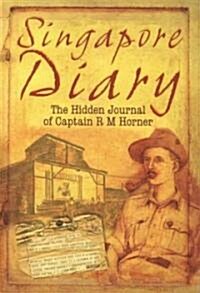 Singapore Diary : The Hidden Journal of Captain R M Horner (Hardcover)