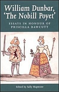 William Dunbar, The Nobill Poyet: Essays in Honour of Priscilla Bawcutt (Paperback)