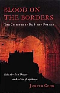 Blood on the Borders: The Casebook of Dr Simon Forman-Elizabethan Doctor and Solver of Mysteries (Paperback)