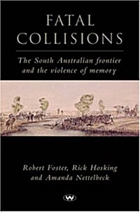 Fatal Collisions: The South Australian Frontier and the Violence of Memory (Paperback)