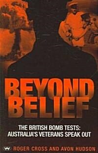 Beyond Belief: The British Bomb Tests: Australias Veterans Speak Out (Paperback)