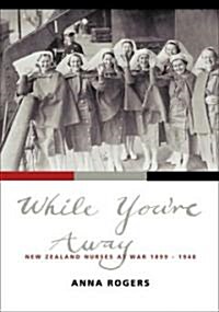 While Youre Away: New Zealand Nurses at War 1899-1948 (Paperback)