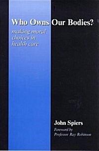 Who Owns Our Bodies? : Making Moral Choices in Health Care (Paperback)