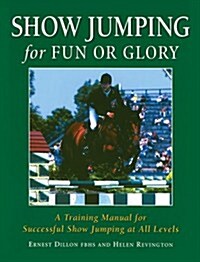 Show Jumping for Fun or Glory: A Training Manual for Successful Show Jumping at All Levels (Paperback)