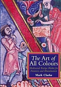 The Art of All Colours: Mediaeval Recipe Books for Painters and Illuminators (Paperback)