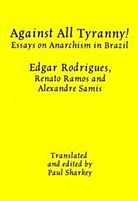 Against All Tyranny!: Essays on Anarchism in Brazil (Paperback)