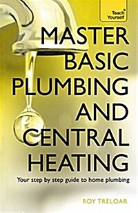 Master Basic Plumbing And Central Heating : A quick guide to plumbing and heating jobs, including basic emergency repairs (Paperback)