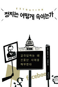 정치는 어떻게 속이는가 : 갈취당하는 데 신물난 시대를 해부한다