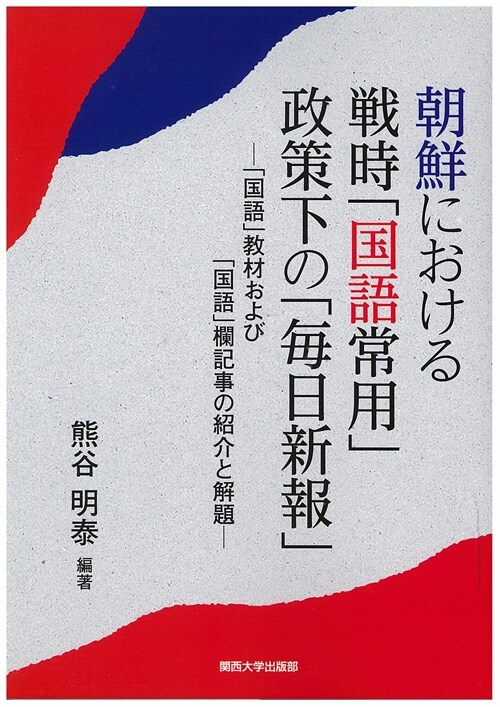 朝鮮における戰時「國語常用」政策下の「每日新報」―「國語」敎材および「國語」欄記事の紹介と解題 (單行本)