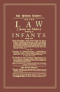 The Infants Lawyer: Or the Law (Ancient and Modern) Relating to Infants. Setting Forth Their Priviledges ... with Many Additions of Late A (Hardcover)