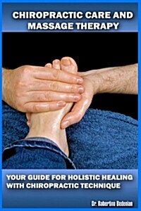 Chiropractic Care and Massage Therapy: Your Guide for Holistic Healing with Chiropractic Technique (Paperback)