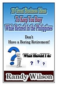 10 Great Business Ideas to Keep You Busy While Retired in the Philippines (Paperback)