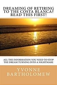 Dreaming of Retiring to the Costa Blanca? Read This First!: All the Information You Need to Stop the Dream Turning Into a Nightmare (Paperback)