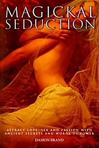 Magickal Seduction: Attract Love, Sex and Passion with Ancient Secrets and Words of Power (Paperback)