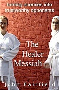 The Healer Messiah: Turning Enemies Into Trustworthy Opponents (Paperback)