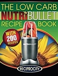 The Low Carb Nutribullet Recipe Book: 200 Health Boosting Low Carb Delicious and Nutritious Blast and Smoothie Recipes (Paperback)