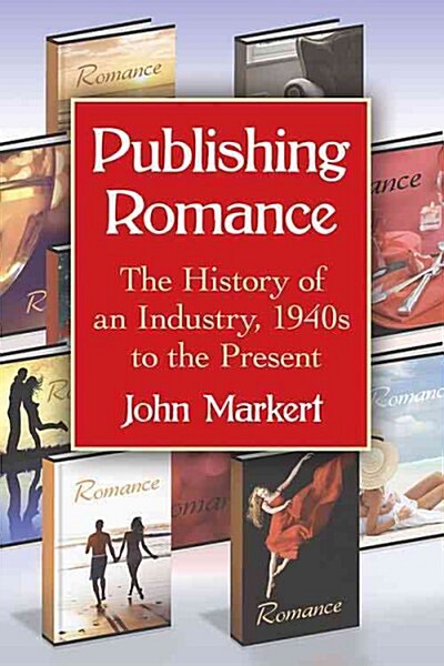 Publishing Romance: The History of an Industry, 1940s to the Present (Paperback)