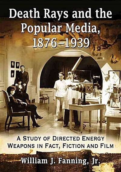 Death Rays and the Popular Media, 1876-1939: A Study of Directed Energy Weapons in Fact, Fiction and Film (Paperback)