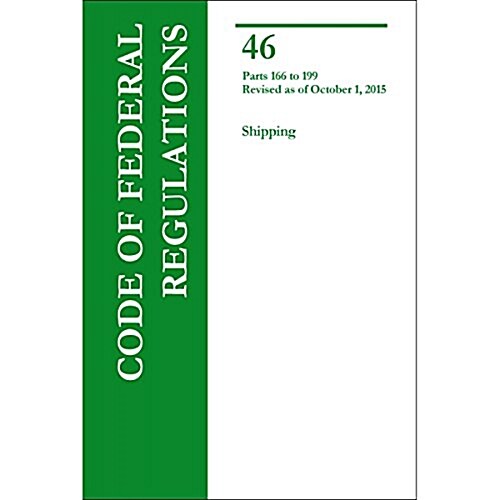 Code of Federal Regulations Title 46, Shipping, Parts 166-199, 2015 (Paperback)