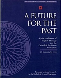 A Future for the Past : A Joint Conference of English Heritage and the Cathedral Architects Association 25-26 March 1994 (Paperback)