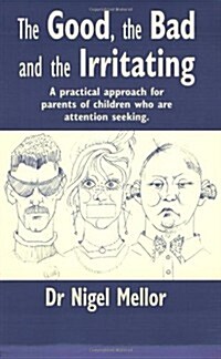 The Good, the Bad and the Irritating : A Practical Approach for Parents of Children Who are Attention Seeking (Paperback)