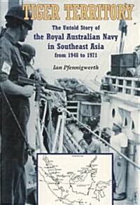 Tiger Territory: The Untold Story of the Royal Australian Navy in Southeast Asia from 1948 to 1971 (Paperback)