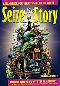 Seize the Story: A Handbook for Teens Who Like to Write (Paperback)