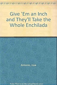 Give Em an Inch and Theyll Take the Whole Enchilada (Paperback)