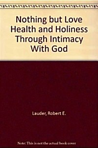 Nothing but Love Health and Holiness Through Intimacy With God (Paperback)