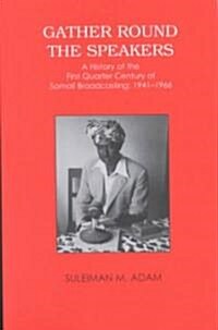 Gather Round the Speakers : A History of the First Quarter of Somali Broadcasting 1941-1966 (Paperback)