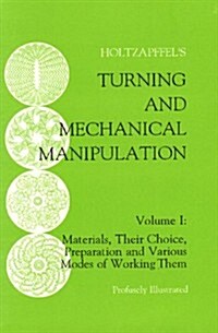 Turning and Mechanical Manipulation: Materials, Their Choice, Preparation and Various Modes of Working Them (Paperback)