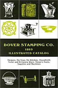 Dover Stamping Co. Illustrated Catalog, 1869: Tinware, Tin Toys, Tin Kitchen, Household, Toilet and Brittania Ware, Tinners Tools, Supplies, and Mach (Paperback)