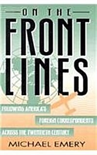 On the Front Lines: Following Americas Foreign Correspondents Across the Twentieth Century (Hardcover)