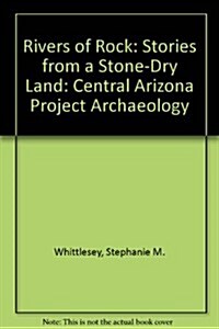 Rivers of Rock: Stories from a Stone-Dry Land: Central Arizona Project Archaeology (Paperback)