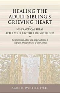 Healing the Adult Siblings Grieving Heart: 100 Practical Ideas After Your Brother or Sister Dies (Paperback)