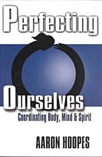 Perfecting Ourselves: Coordinating Body, Mind, and Spirit (Paperback)