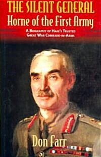 The Silent General : Horne of the First Army - A Biography of Haigs Trusted Great War Comrade-in-arms (Hardcover)