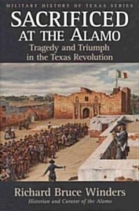 Sacrificed at the Alamo: Tragedy and Triumph in the Texas Revolution (Hardcover)