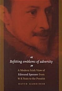 Befitting Emblems of Adversity: A Modern Irish View of Edmund Spenser from W. B. Yeats to the Present. (Paperback)