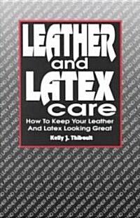 Leather & Latex Care: How to Keep Your Leather and Latex Looking Great (Paperback)