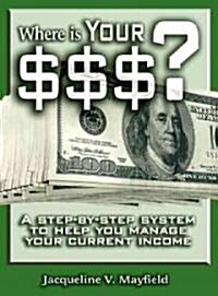 Where Is Your Money? : A Step-by-step System To Help You Manage Your Current Income (Paperback)