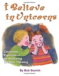 I Believe in Unicorns: Classroom Experiences for Activating Creative Thinking (Grades K-4) (Paperback)