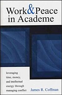 Work and Peace in Academe: Leveraging Time, Money, and Intellectual Energy Through Managing Conflict (Hardcover)