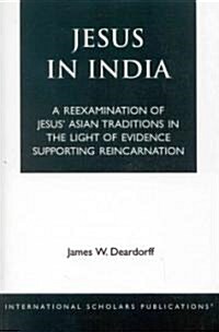 Jesus in India: A Reexamination of Jesus Asian Traditions in the Light of Evidence Supporting Reincarnation (Paperback)