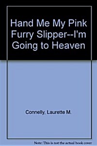 Hand Me My Pink Furry Slipper--Im Going to Heaven (Paperback)