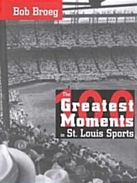 The 100 Greatest Moments in St. Louis Sports (Hardcover)