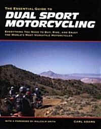 The Essential Guide to Dual Sport Motorcycling: Everything You Need to Buy, Ride, and Enjoy the Worlds Most Versatile Motor (Paperback)