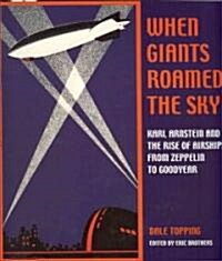 When Giants Roamed the Sky: Karl Arnstein and the Rise of Airships from Zeppelin to Goodyear (Paperback)