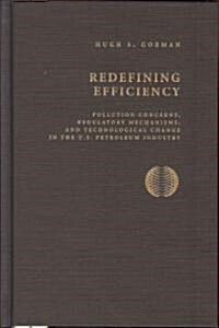 Redifining Efficiency: Pollution Concerns, Regulatory Machanisms, and Technological Change in the U.S Petroleum Industry (Hardcover)