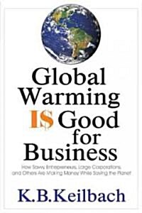 Global Warming Is Good for Business: How Savvy Entrepreneurs, Large Corporations, and Others Are Making Money While Saving the Planet (Hardcover)